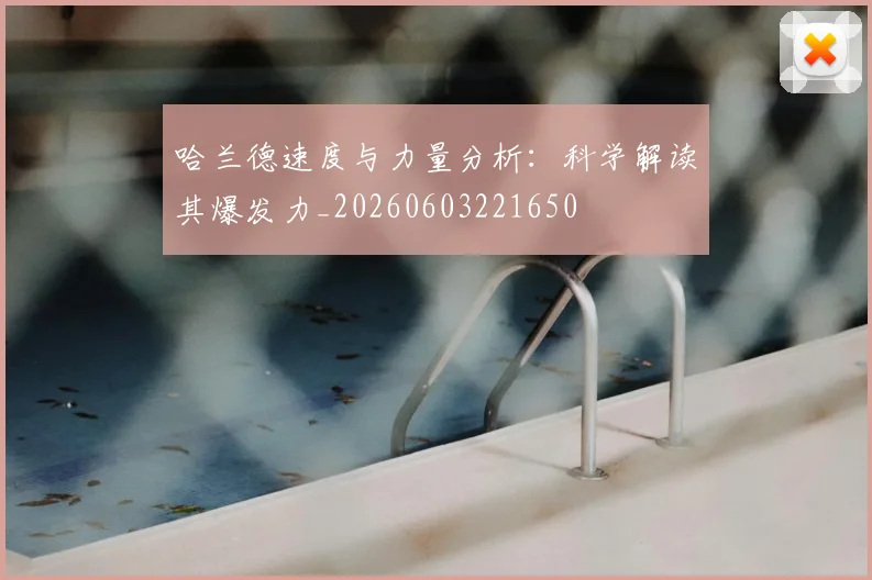 哈兰德速度与力量分析：科学解读其爆发力_20260603221650